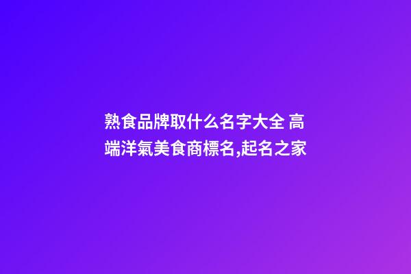 熟食品牌取什么名字大全 高端洋氣美食商標名,起名之家-第1張-商標起名-玄機派